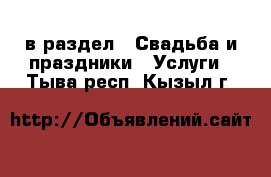  в раздел : Свадьба и праздники » Услуги . Тыва респ.,Кызыл г.